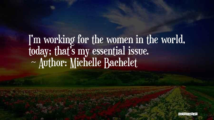 Michelle Bachelet Quotes: I'm Working For The Women In The World, Today; That's My Essential Issue.