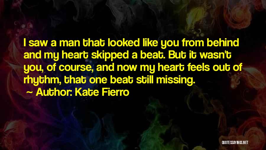 Kate Fierro Quotes: I Saw A Man That Looked Like You From Behind And My Heart Skipped A Beat. But It Wasn't You,