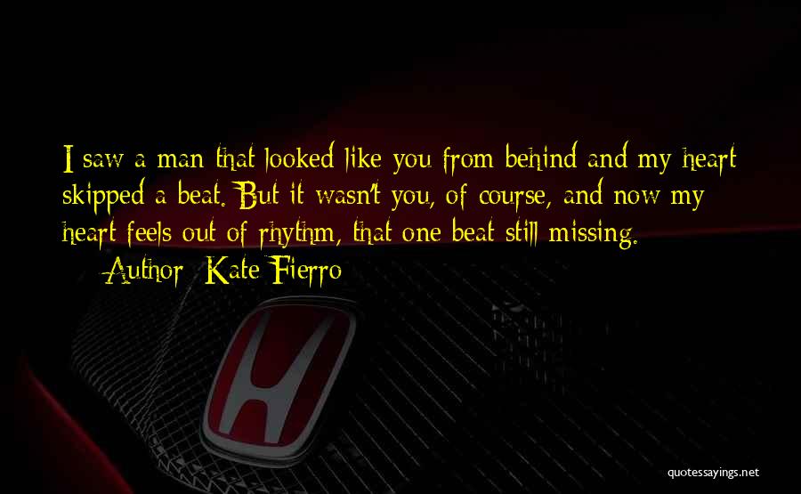 Kate Fierro Quotes: I Saw A Man That Looked Like You From Behind And My Heart Skipped A Beat. But It Wasn't You,