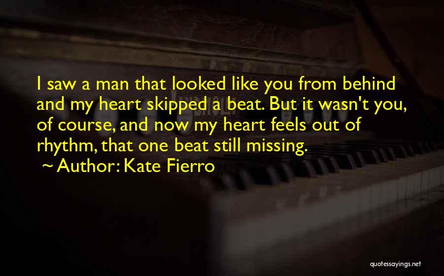 Kate Fierro Quotes: I Saw A Man That Looked Like You From Behind And My Heart Skipped A Beat. But It Wasn't You,