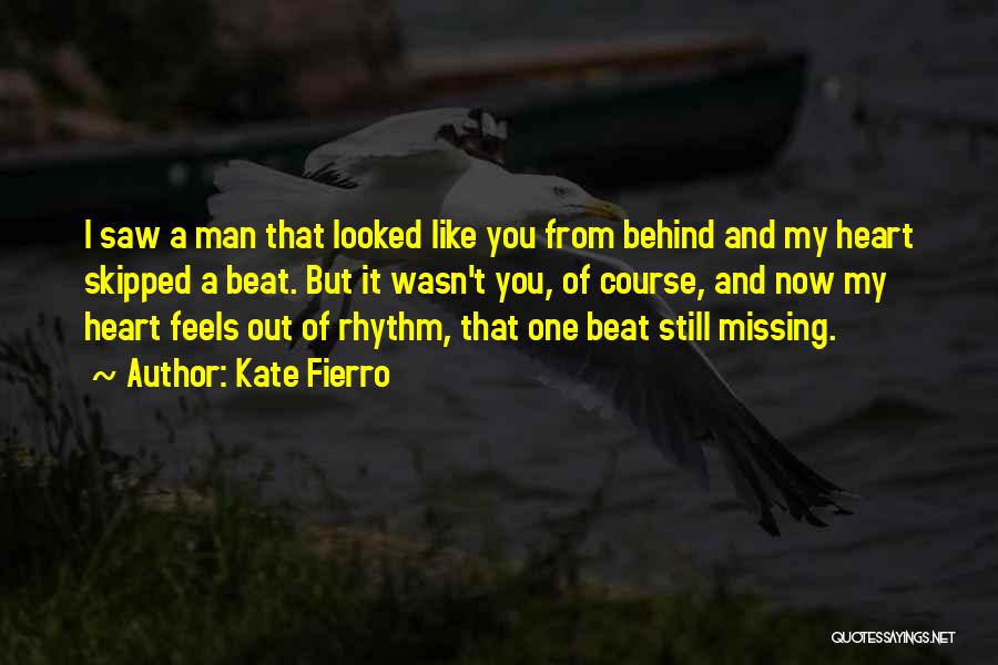 Kate Fierro Quotes: I Saw A Man That Looked Like You From Behind And My Heart Skipped A Beat. But It Wasn't You,