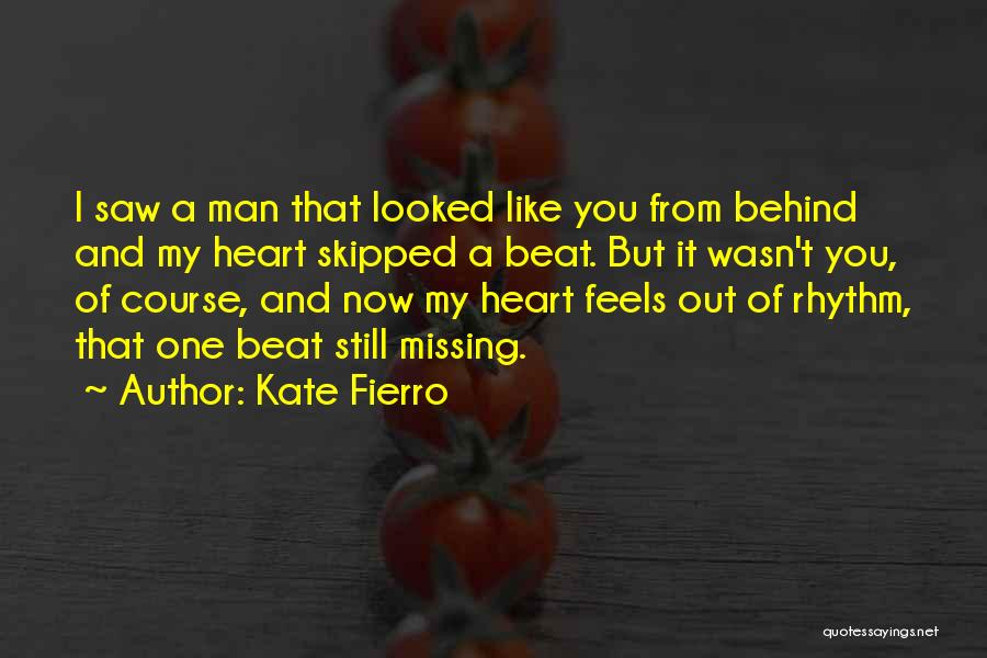 Kate Fierro Quotes: I Saw A Man That Looked Like You From Behind And My Heart Skipped A Beat. But It Wasn't You,