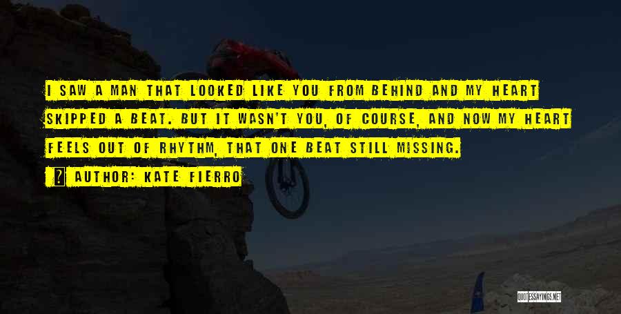 Kate Fierro Quotes: I Saw A Man That Looked Like You From Behind And My Heart Skipped A Beat. But It Wasn't You,