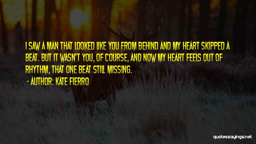 Kate Fierro Quotes: I Saw A Man That Looked Like You From Behind And My Heart Skipped A Beat. But It Wasn't You,