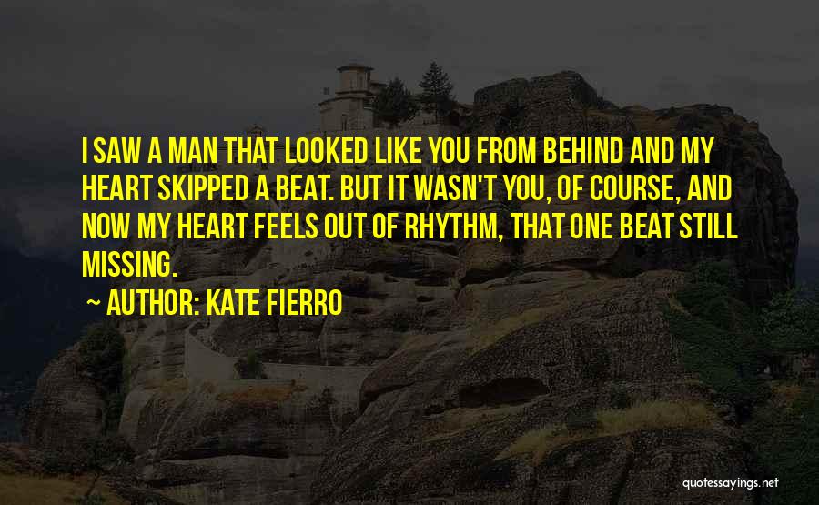 Kate Fierro Quotes: I Saw A Man That Looked Like You From Behind And My Heart Skipped A Beat. But It Wasn't You,
