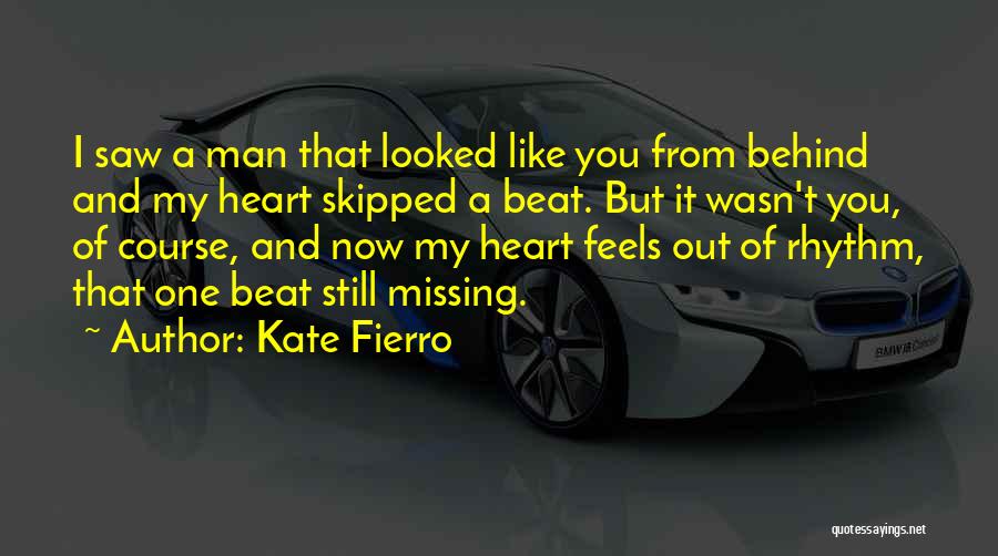 Kate Fierro Quotes: I Saw A Man That Looked Like You From Behind And My Heart Skipped A Beat. But It Wasn't You,