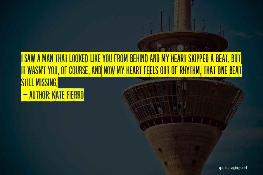 Kate Fierro Quotes: I Saw A Man That Looked Like You From Behind And My Heart Skipped A Beat. But It Wasn't You,