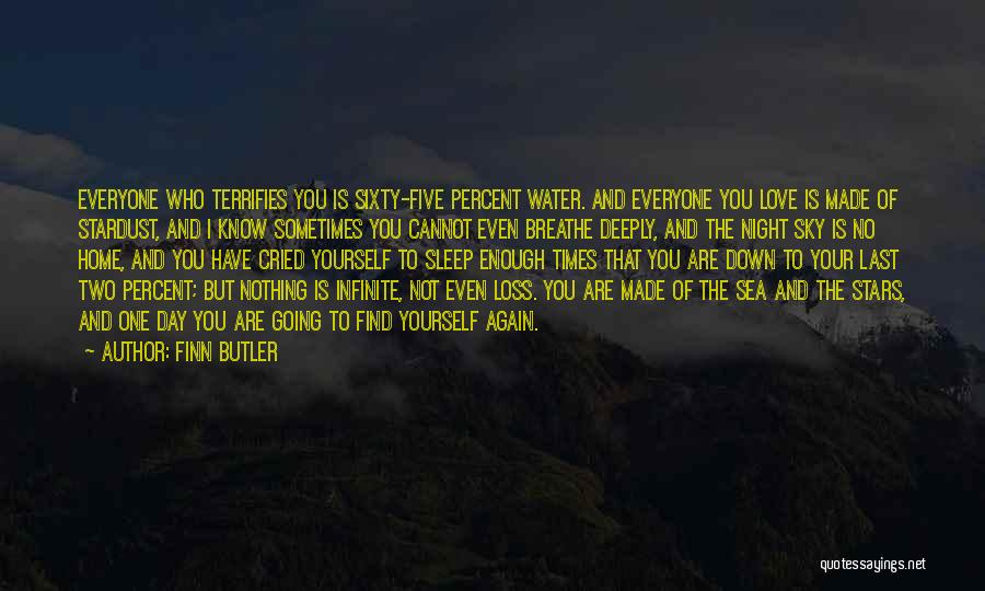 Finn Butler Quotes: Everyone Who Terrifies You Is Sixty-five Percent Water. And Everyone You Love Is Made Of Stardust, And I Know Sometimes