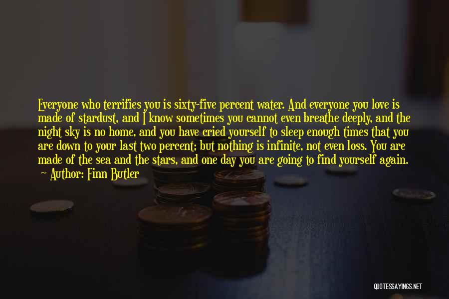 Finn Butler Quotes: Everyone Who Terrifies You Is Sixty-five Percent Water. And Everyone You Love Is Made Of Stardust, And I Know Sometimes