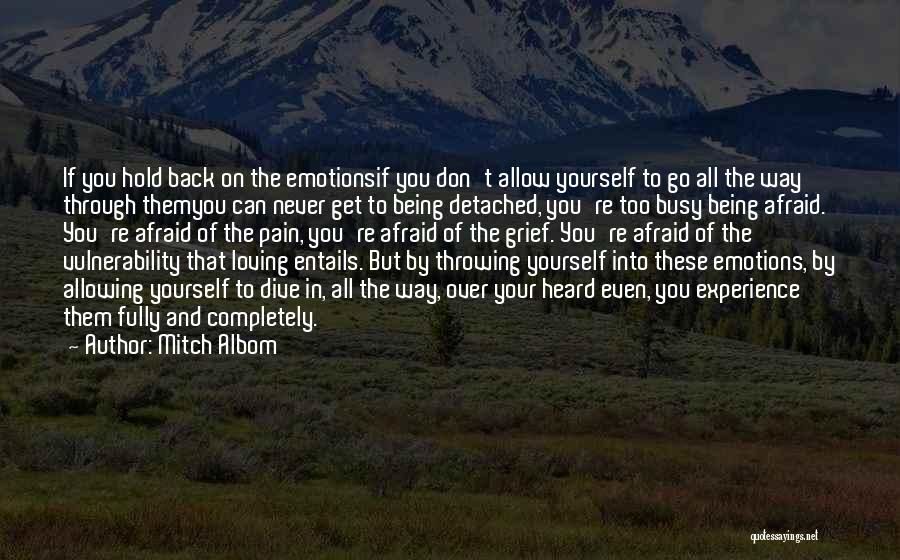 Mitch Albom Quotes: If You Hold Back On The Emotionsif You Don't Allow Yourself To Go All The Way Through Themyou Can Never