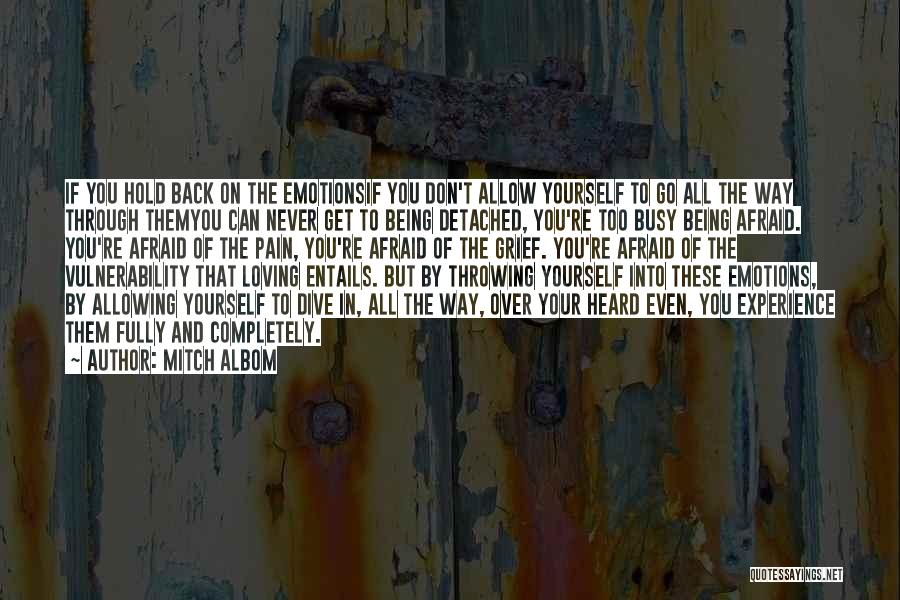 Mitch Albom Quotes: If You Hold Back On The Emotionsif You Don't Allow Yourself To Go All The Way Through Themyou Can Never