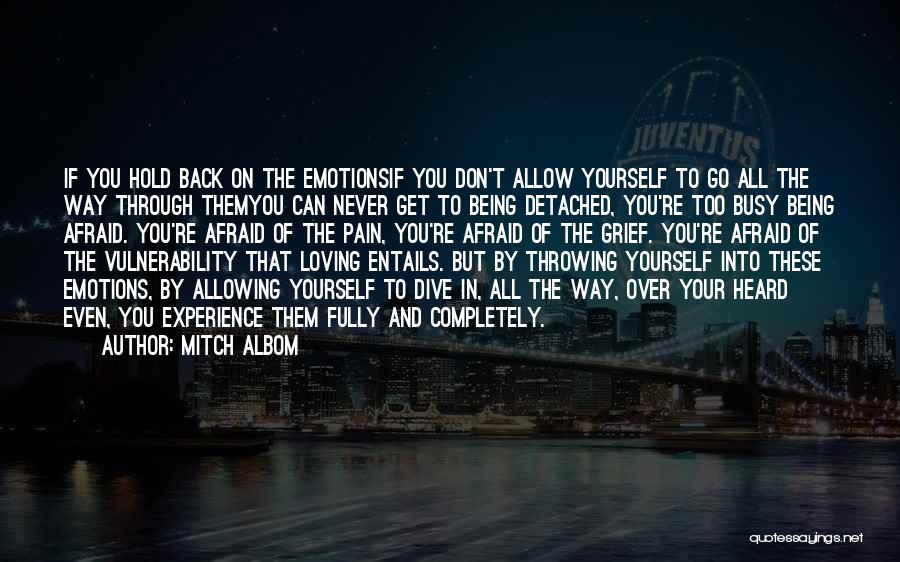 Mitch Albom Quotes: If You Hold Back On The Emotionsif You Don't Allow Yourself To Go All The Way Through Themyou Can Never