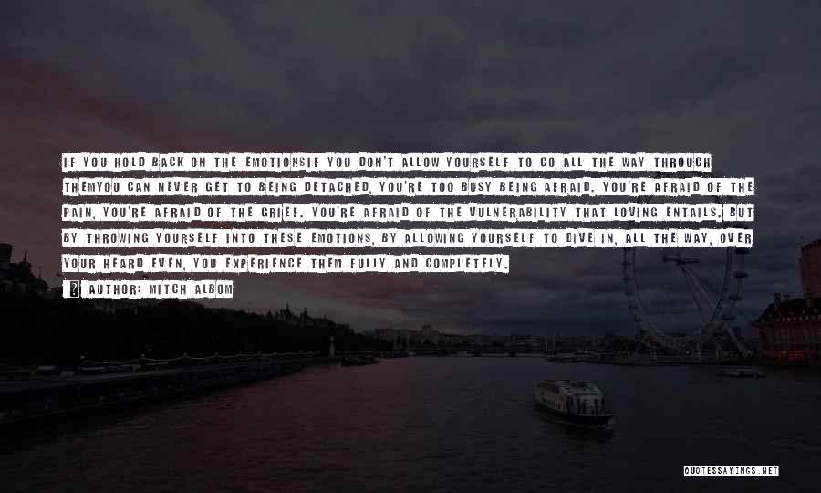 Mitch Albom Quotes: If You Hold Back On The Emotionsif You Don't Allow Yourself To Go All The Way Through Themyou Can Never