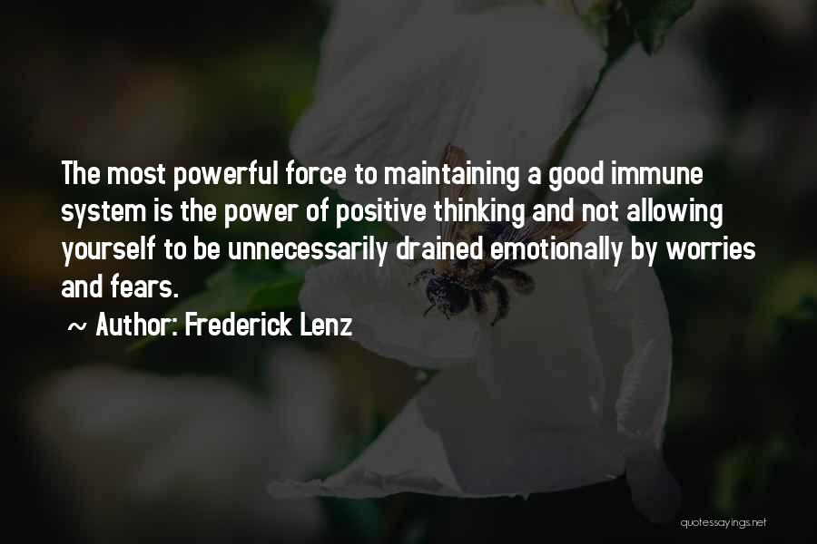 Frederick Lenz Quotes: The Most Powerful Force To Maintaining A Good Immune System Is The Power Of Positive Thinking And Not Allowing Yourself