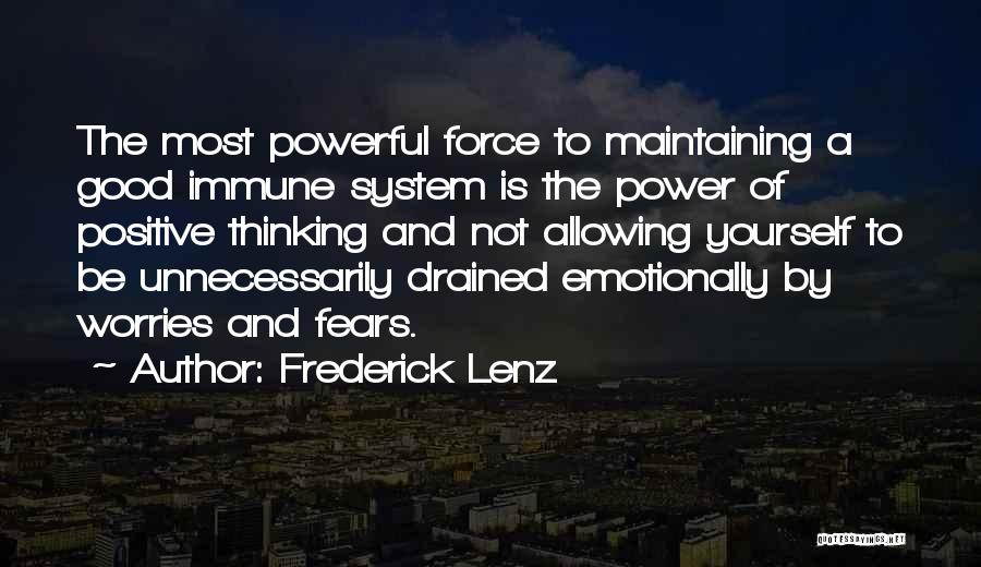 Frederick Lenz Quotes: The Most Powerful Force To Maintaining A Good Immune System Is The Power Of Positive Thinking And Not Allowing Yourself