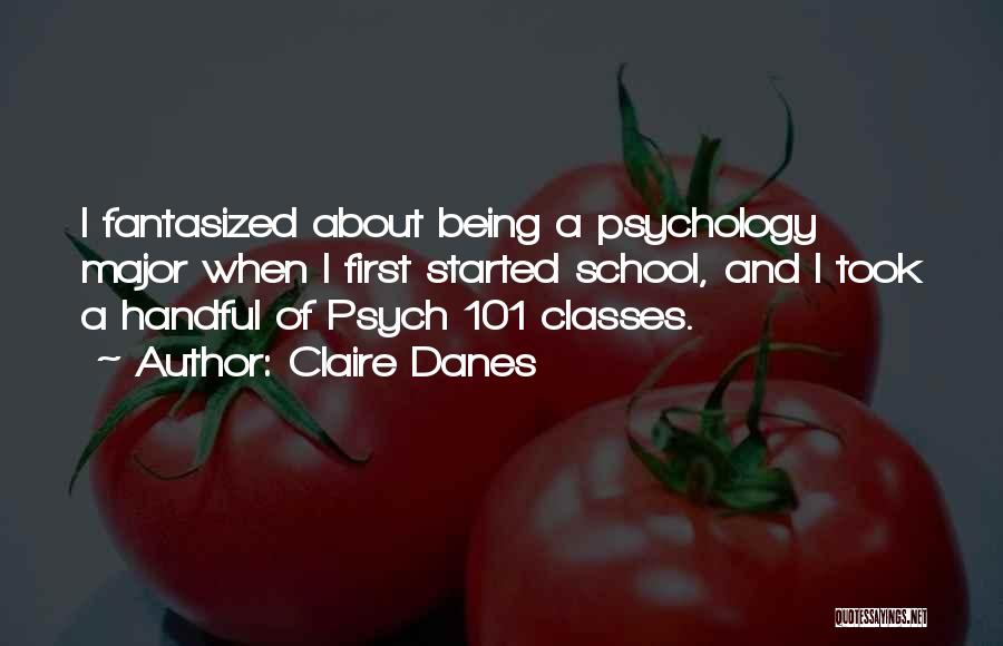 Claire Danes Quotes: I Fantasized About Being A Psychology Major When I First Started School, And I Took A Handful Of Psych 101