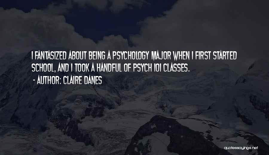 Claire Danes Quotes: I Fantasized About Being A Psychology Major When I First Started School, And I Took A Handful Of Psych 101