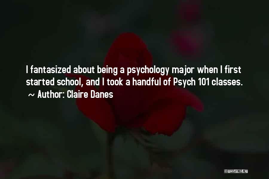Claire Danes Quotes: I Fantasized About Being A Psychology Major When I First Started School, And I Took A Handful Of Psych 101