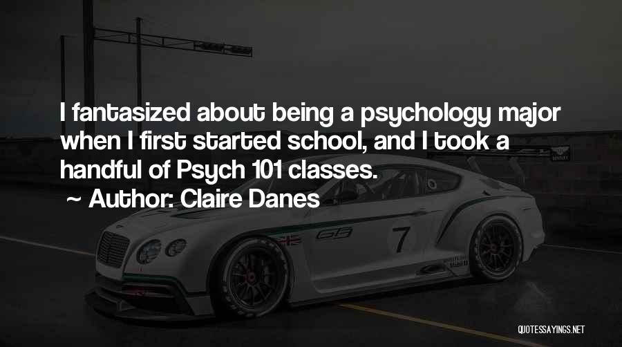 Claire Danes Quotes: I Fantasized About Being A Psychology Major When I First Started School, And I Took A Handful Of Psych 101