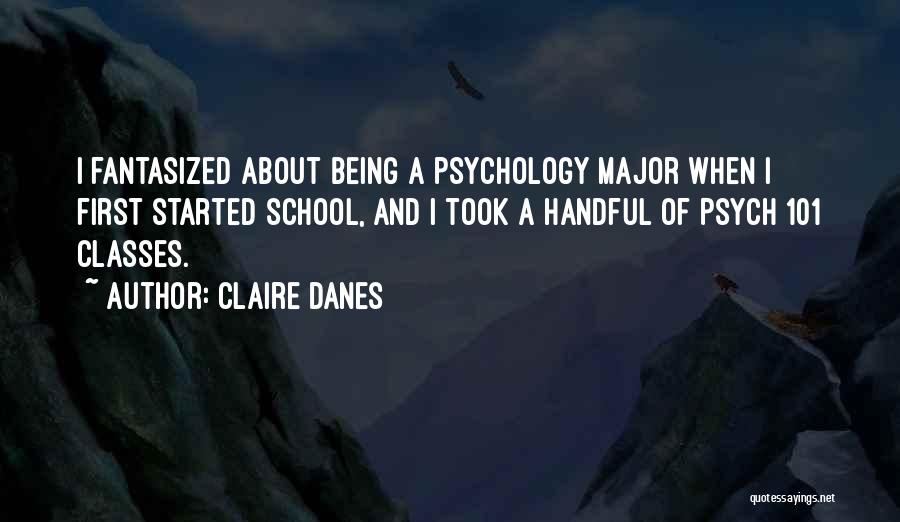 Claire Danes Quotes: I Fantasized About Being A Psychology Major When I First Started School, And I Took A Handful Of Psych 101