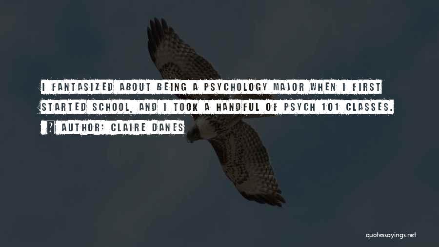 Claire Danes Quotes: I Fantasized About Being A Psychology Major When I First Started School, And I Took A Handful Of Psych 101