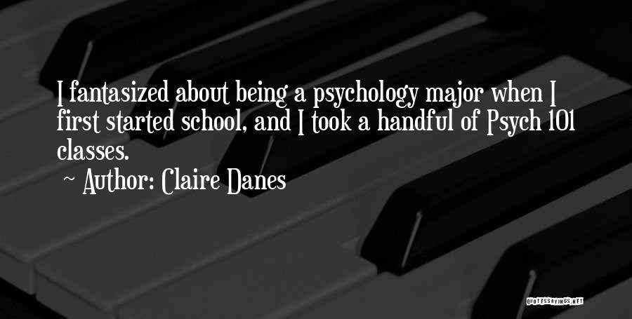 Claire Danes Quotes: I Fantasized About Being A Psychology Major When I First Started School, And I Took A Handful Of Psych 101