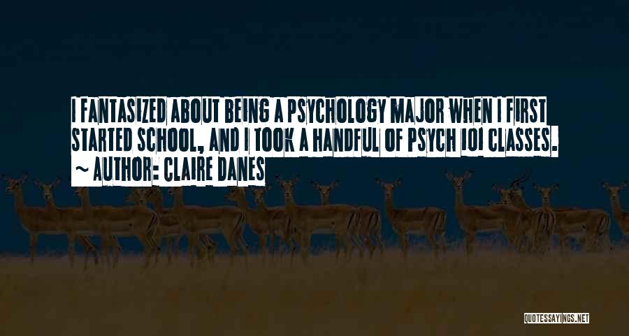 Claire Danes Quotes: I Fantasized About Being A Psychology Major When I First Started School, And I Took A Handful Of Psych 101