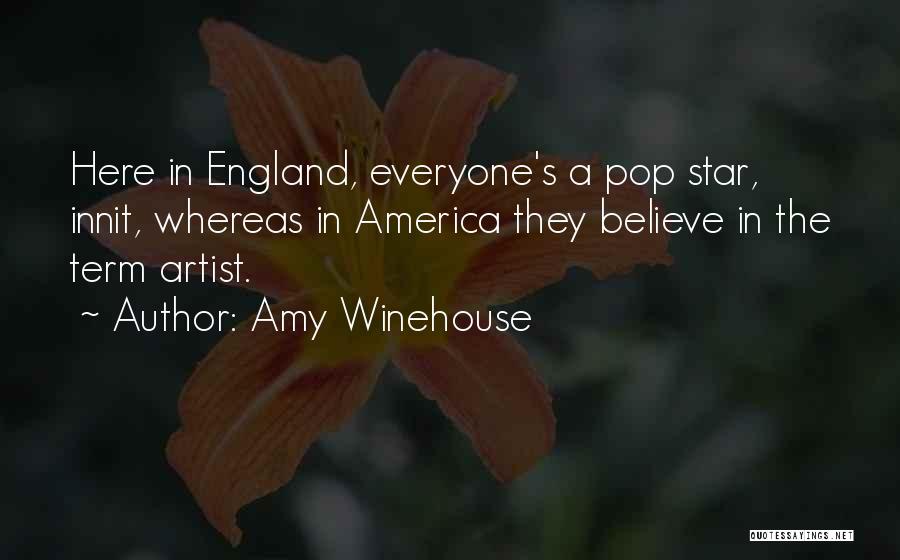 Amy Winehouse Quotes: Here In England, Everyone's A Pop Star, Innit, Whereas In America They Believe In The Term Artist.