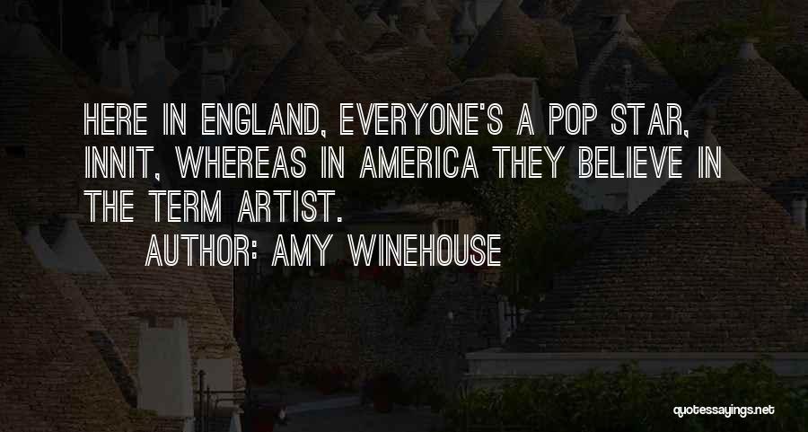 Amy Winehouse Quotes: Here In England, Everyone's A Pop Star, Innit, Whereas In America They Believe In The Term Artist.