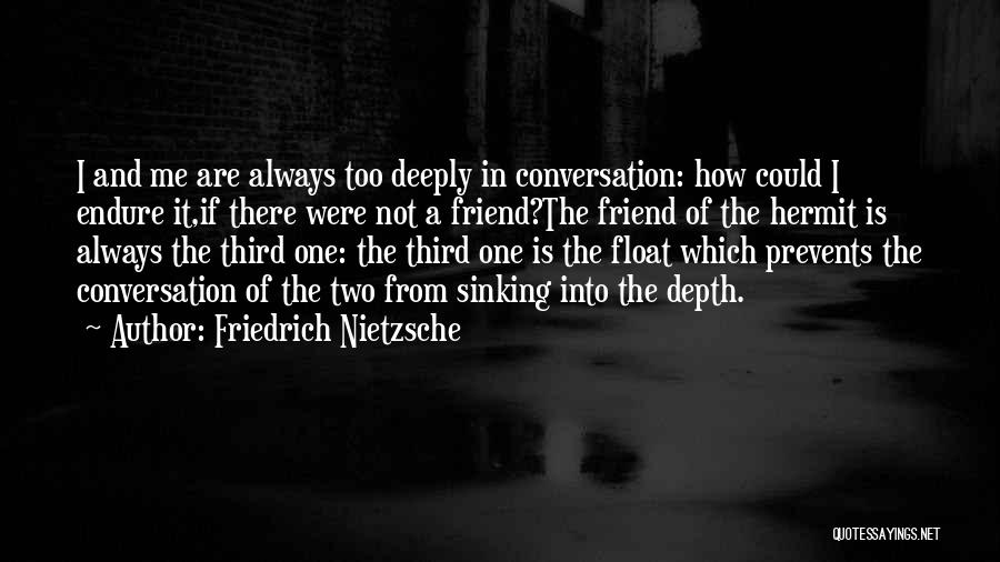 Friedrich Nietzsche Quotes: I And Me Are Always Too Deeply In Conversation: How Could I Endure It,if There Were Not A Friend?the Friend