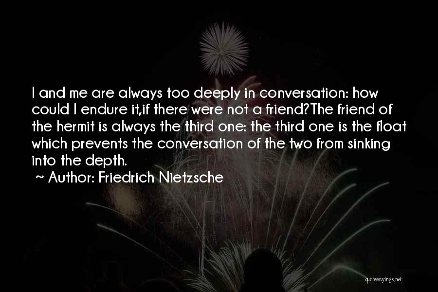 Friedrich Nietzsche Quotes: I And Me Are Always Too Deeply In Conversation: How Could I Endure It,if There Were Not A Friend?the Friend