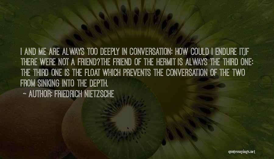 Friedrich Nietzsche Quotes: I And Me Are Always Too Deeply In Conversation: How Could I Endure It,if There Were Not A Friend?the Friend