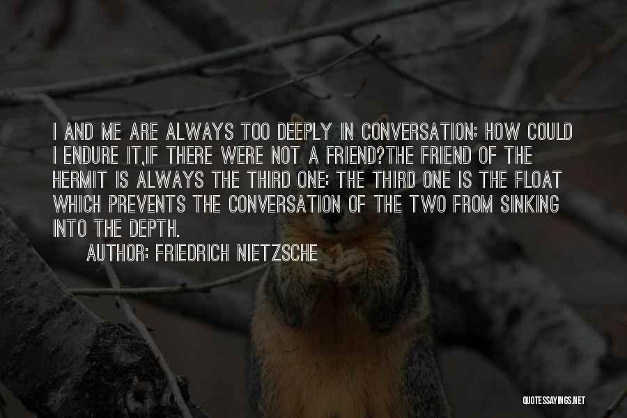 Friedrich Nietzsche Quotes: I And Me Are Always Too Deeply In Conversation: How Could I Endure It,if There Were Not A Friend?the Friend