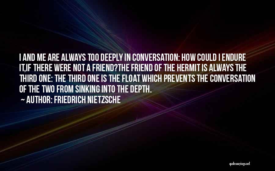 Friedrich Nietzsche Quotes: I And Me Are Always Too Deeply In Conversation: How Could I Endure It,if There Were Not A Friend?the Friend