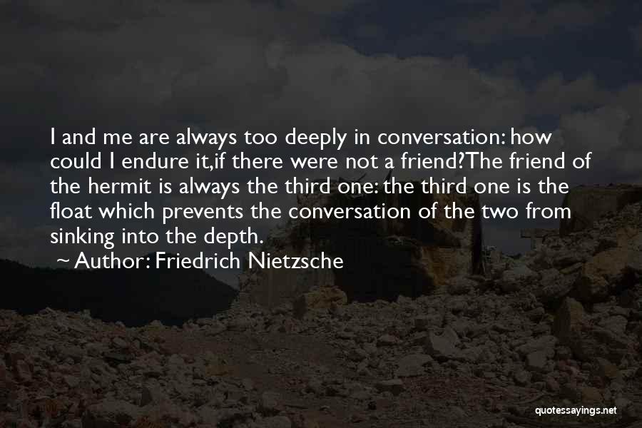 Friedrich Nietzsche Quotes: I And Me Are Always Too Deeply In Conversation: How Could I Endure It,if There Were Not A Friend?the Friend