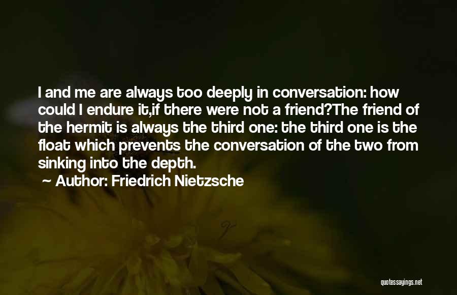 Friedrich Nietzsche Quotes: I And Me Are Always Too Deeply In Conversation: How Could I Endure It,if There Were Not A Friend?the Friend