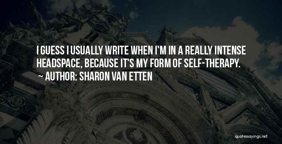 Sharon Van Etten Quotes: I Guess I Usually Write When I'm In A Really Intense Headspace, Because It's My Form Of Self-therapy.