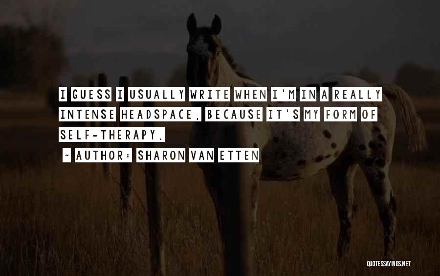 Sharon Van Etten Quotes: I Guess I Usually Write When I'm In A Really Intense Headspace, Because It's My Form Of Self-therapy.