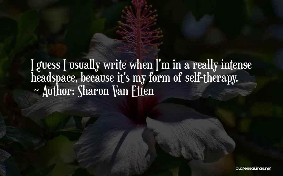 Sharon Van Etten Quotes: I Guess I Usually Write When I'm In A Really Intense Headspace, Because It's My Form Of Self-therapy.