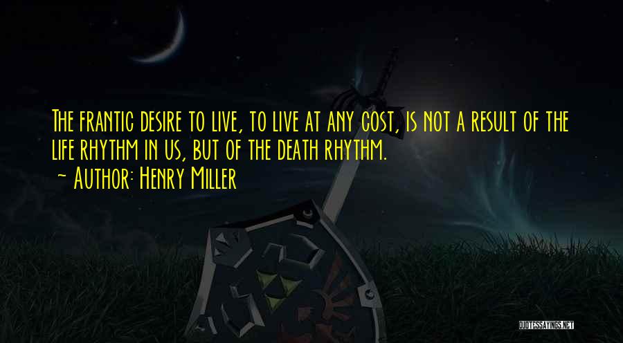 Henry Miller Quotes: The Frantic Desire To Live, To Live At Any Cost, Is Not A Result Of The Life Rhythm In Us,