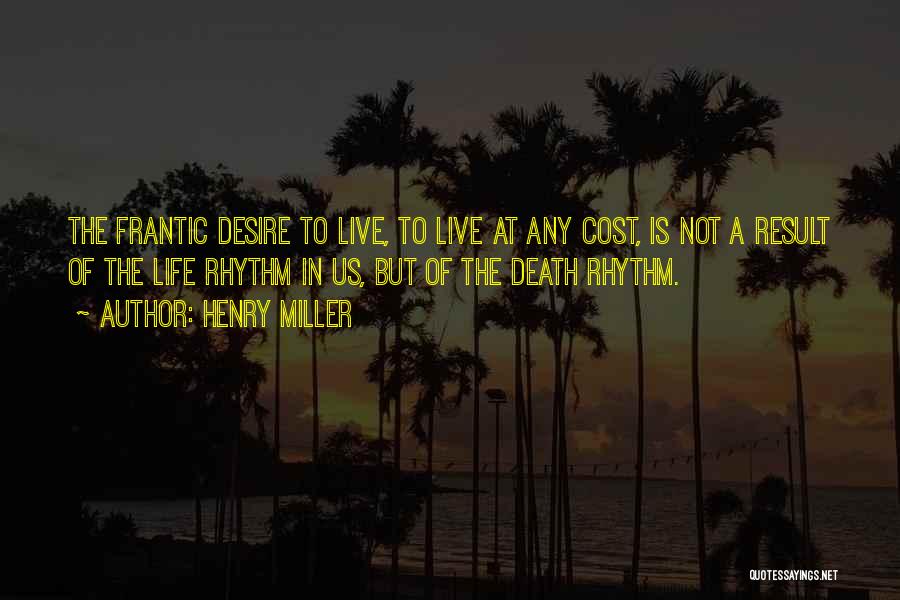 Henry Miller Quotes: The Frantic Desire To Live, To Live At Any Cost, Is Not A Result Of The Life Rhythm In Us,