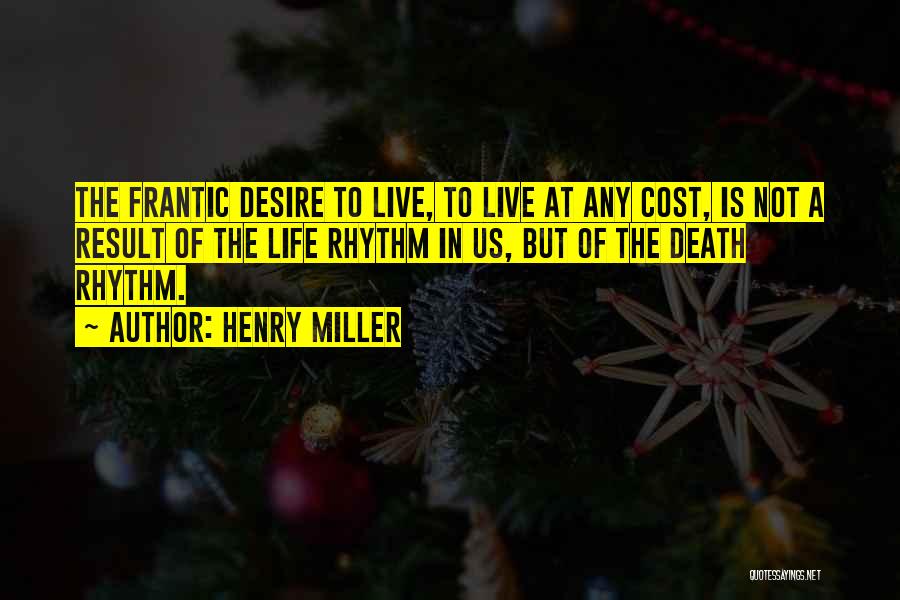 Henry Miller Quotes: The Frantic Desire To Live, To Live At Any Cost, Is Not A Result Of The Life Rhythm In Us,