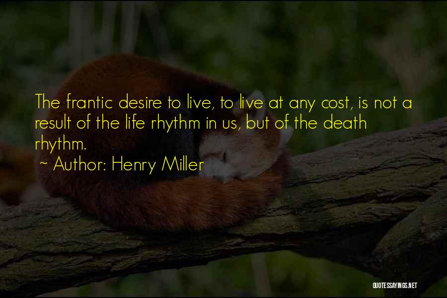 Henry Miller Quotes: The Frantic Desire To Live, To Live At Any Cost, Is Not A Result Of The Life Rhythm In Us,