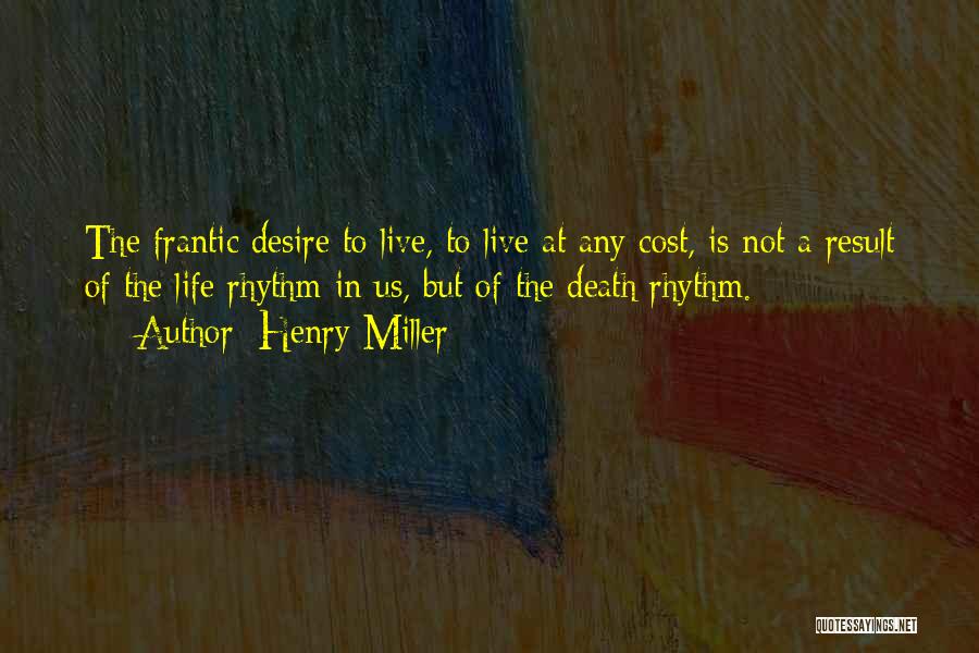 Henry Miller Quotes: The Frantic Desire To Live, To Live At Any Cost, Is Not A Result Of The Life Rhythm In Us,