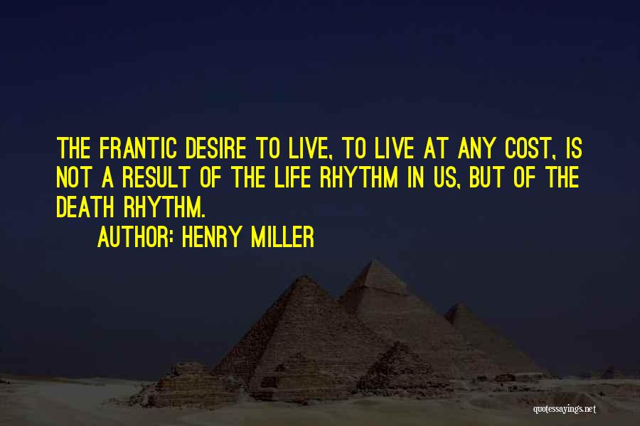 Henry Miller Quotes: The Frantic Desire To Live, To Live At Any Cost, Is Not A Result Of The Life Rhythm In Us,