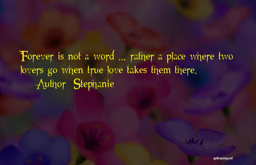 Stephanie Quotes: Forever Is Not A Word ... Rather A Place Where Two Lovers Go When True Love Takes Them There.