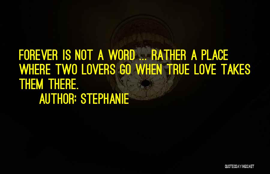 Stephanie Quotes: Forever Is Not A Word ... Rather A Place Where Two Lovers Go When True Love Takes Them There.