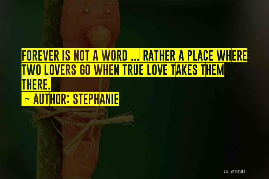 Stephanie Quotes: Forever Is Not A Word ... Rather A Place Where Two Lovers Go When True Love Takes Them There.