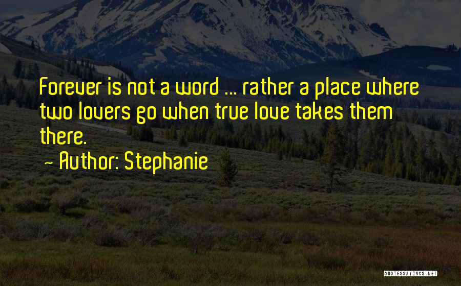 Stephanie Quotes: Forever Is Not A Word ... Rather A Place Where Two Lovers Go When True Love Takes Them There.