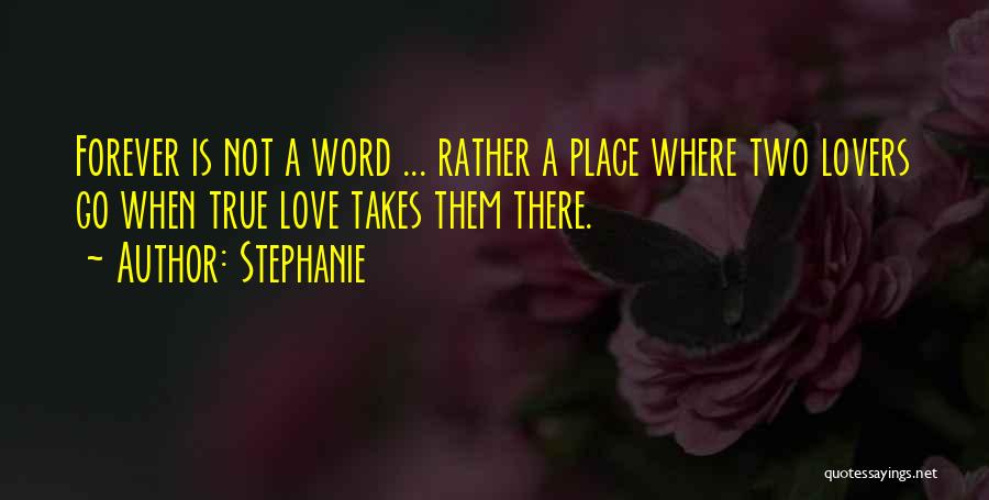 Stephanie Quotes: Forever Is Not A Word ... Rather A Place Where Two Lovers Go When True Love Takes Them There.